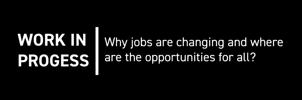 Work in Progress: Why jobs are changing and where are the opportunities for all?