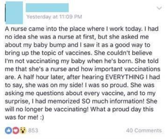Facebook post example: the text says, “A nurse cam into the place where I work today. I had no idea she was a nurse at first, but she asked me about my baby bump and I say it as a good way to bring up the topic of vaccines. She couldn’t believe I’m not vaccinating my baby when he’s born. She told me that she’s a nurse and how important vaccinations are. A half hour later, after hearing EVERYTHING I had to say, she was on my side! I was so proud. She was asking me questions about every vaccines, and to my surprise, I had memorized SO much information! She will no longer be vaccinating! What a proud day this was for me! :)”