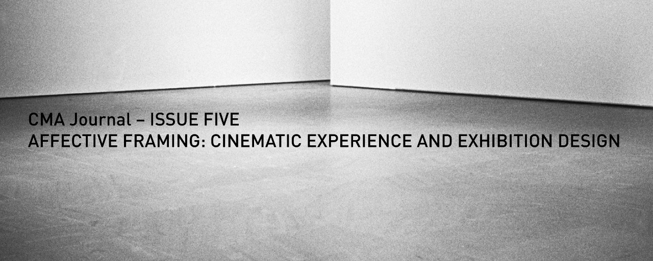 CMA Journal – ISSUE FIVE: AFFECTIVE FRAMING: CINEMATIC EXPERIENCE AND EXHIBITION DESIGN