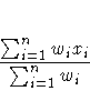 \frac{\sum^n_{i=1} w_i x_i}{\sum^n_{i=1} w_i}