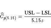 \hat{C}_{p(5.15)} = \frac{{USL} - {LSL}}{5.15 s}