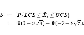 \beta & = & P\{LCL \leq \bar{X_{i}} \leq UCL \} \ & = & \Phi (3 - \nu \sqrt{n}) - \Phi (-3 - \nu \sqrt{n}).