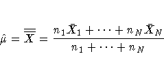 \hat{\mu} = \overline{\overline{X}} = \frac{n_{1}\bar{X}_{1} + ... + n_{N}\bar{X}_{N}}
{n_{1} + ... + n_{N}}