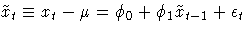 \(
\tilde{x}_{t} \equiv x_{t} - \mu =
\phi_{0} + \phi_{1} \tilde{x}_{t-1} + \epsilon_{t}
\)