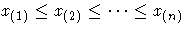 \(
x_{(1)} \leq x_{(2)} \leq ... \leq x_{(n)}
\)