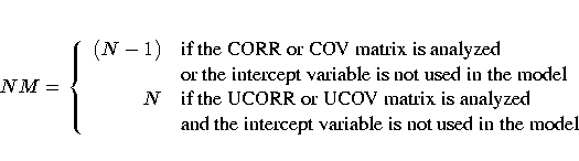 NM = \{ (N - 1)
& {if the CORR or COV matrix is analyzed} \ & {or the intercept...
...atrix is analyzed} \ & {and the intercept variable is not used in the model} \ .