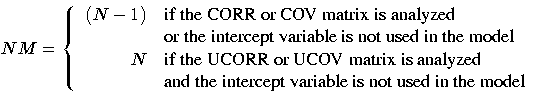 NM = \{ (N - 1)
& {if the CORR or COV matrix is analyzed} \ & {or the intercept...
...trix is analyzed} \ & {and the intercept variable is not used in the model} \ .