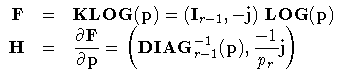 F & = & {{K LOG}}(p) =
(I_{r-1}, -j) {LOG} (p) \
H & = & \displaystyle \frac{\partial F}{\partial p} =
( {DIAG}_{r-1}^{-1} (p), \frac{-1}{p_r}
j )