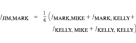 f_{{JIM,MARK}}
& = & \displaystyle{\frac{1}4}
( f_{{MARK,MIKE}} + f_{{MARK, KELLY}} +
. \
& & .
f_{{KELLY, MIKE}} + f_{{KELLY, KELLY}}
)