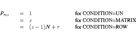 \begin{tabular}
{p{.3in}p{.1in}p{1.1in}p{1.8in}}
P_{rcs}\space &=& 1\space & {\...
...or CONDITION=MATRIX} \ &=& (s-1)N+r\space & {\rm for CONDITION=ROW}\end{tabular}