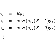 s_1 & = & Rp_1 \ s_2 & = & \max ( s_1 , (R-1) p_2 ) \ s_3 & = & \max ( s_2 , (R-2) p_3 ) \ \vdots & &