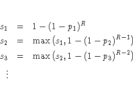 s_1 & = & 1 - (1 - p_1)^R \ s_2 & = & \max ( s_1 , 1 - (1 - p_2)^{R-1} ) \ s_3 & = & \max ( s_2 , 1 - (1 - p_3)^{R-2} ) \ \vdots & &