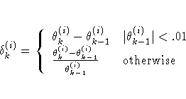 \delta_k^{(i)} =
\{
\theta_k^{(i)} - \theta_{k-1}^{(i)} & |\theta_{k-1}^{(i)}|...
...{\theta_k^{(i)} - \theta_{k-1}^{(i)}}{\theta_{k-1}^{(i)} }
& {\rm otherwise}
.