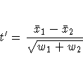 t^' = \frac{\bar{x}_1-\bar{x}_2}{\sqrt{w_1+w_2}}