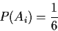 \begin{displaymath}P(A_i) = \frac{1}{6}
\end{displaymath}