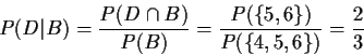 \begin{displaymath}P(D\vert B) = \frac{P(D\cap B)}{P(B)} = \frac{P(\{5,6\})}{P(\{4,5,6\})} =
\frac{2}{3}
\end{displaymath}