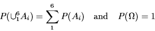 \begin{displaymath}P(\cup_1^6 A_i) = \sum_1^6 P(A_i) \quad\text{and} \quad
P(\Omega) = 1
\end{displaymath}