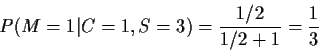 \begin{displaymath}P(M=1\vert C=1, S=3) = \frac{1/2}{1/2 + 1} = \frac{1}{3}
\end{displaymath}