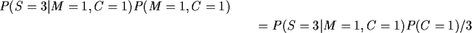 \begin{multline*}P(S=3\vert M=1,C=1) P(M=1,C=1)
\\
= P(S=3\vert M=1,C=1)P(C=1)/3
\end{multline*}