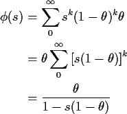 \begin{align*}\phi(s) & = \sum_0^\infty s^k (1-\theta)^k \theta
\\
& = \theta \...
...fty \left[s(1-\theta)\right]^k
\\
& = \frac{\theta}{1-s(1-\theta)}
\end{align*}