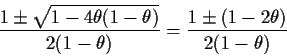 \begin{displaymath}\frac{1 \pm \sqrt{1-4\theta(1-\theta)}}{2(1-\theta)} =
\frac{1 \pm (1-2\theta)}{2(1-\theta)}
\end{displaymath}