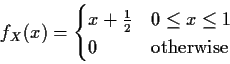 \begin{displaymath}f_X(x) = \begin{cases}x+\frac{1}{2} & 0 \le x \le 1
\\
0 & \text{otherwise}
\end{cases}\end{displaymath}