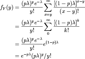 \begin{align*}f_Y(y) &= \frac{(p\lambda)^ye^{-\lambda}}{y!} \sum_{x=y}^\infty
\...
...\lambda}}{y!}e^{(1-p)\lambda}
\\
& = e^{-p\lambda} (p\lambda)^y/y!
\end{align*}