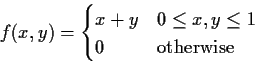 \begin{displaymath}f(x,y) = \begin{cases}x+y & 0 \le x,y \le 1
\\
0 & \text{otherwise}
\end{cases}\end{displaymath}