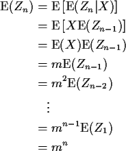 \begin{align*}{\rm E}(Z_n) & = {\rm E}\left[{\rm E}(Z_n\vert X)\right]
\\
& = {...
...Z_{n-2})
\\
& \quad \vdots
\\
& = m^{n-1}{\rm E}(Z_1)
\\
& = m^n
\end{align*}