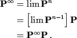 \begin{align*}{\bf P}^\infty & = \lim {\bf P}^n
\\
& = \left[\lim {\bf P}^{n-1}\right] {\bf P}
\\
& = {\bf P}^\infty {\bf P}\, .
\end{align*}