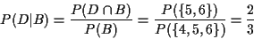 \begin{displaymath}P(D\vert B) = \frac{P(D\cap B)}{P(B)} = \frac{P(\{5,6\})}{P(\{4,5,6\})} =
\frac{2}{3}
\end{displaymath}