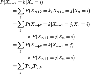\begin{align*}P(X_{n+2}& =k \vert X_n=i)
\\
= & \sum_j P(X_{n+2}=k,X_{n+1}=j\v...
...mes P(X_{n+1}=j\vert X_n=i)
\\ =& \sum_j {\bf P}_{i,j}{\bf P}_{j,k}
\end{align*}