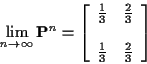 \begin{displaymath}\lim_{n\to\infty} {\bf P}^n = \left[
\begin{array}{cc} \frac{...
...ac{2}{3}
\\
\\
\frac{1}{3} & \frac{2}{3}
\end{array}\right]
\end{displaymath}