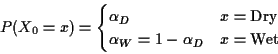 \begin{displaymath}P(X_0=x) = \begin{cases}\alpha_D & x=\text{Dry}
\\
\alpha_W=1-\alpha_D & x=\text{Wet}
\end{cases}\end{displaymath}
