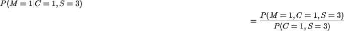 \begin{multline*}P(M=1\vert C=1, S=3)
\\
= \frac{P(M=1,C=1, S=3)}{P(C=1,S=3)}
\end{multline*}