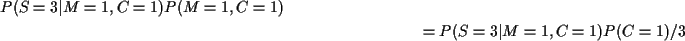 \begin{multline*}P(S=3\vert M=1,C=1) P(M=1,C=1)
\\
= P(S=3\vert M=1,C=1)P(C=1)/3
\end{multline*}