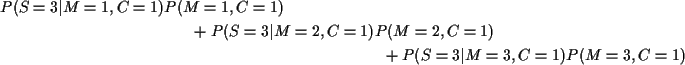 \begin{multline*}P(S=3\vert M=1,C=1) P(M=1,C=1)
\\
+
P(S=3\vert M=2,C=1) P(M=2,C=1)
\\
+P(S=3\vert M=3,C=1) P(M=3,C=1)
\end{multline*}