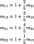 \begin{align*}m_{11} & = 1 +\frac{2}{5} m_{21}
\\
m_{12} & = 1 +\frac{3}{5} m_{...
...{21} & = 1 +\frac{4}{5} m_{21}
\\
m_{22} & = 1 +\frac{1}{5} m_{12}
\end{align*}