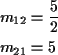 \begin{align*}m_{12} & = \frac{5}{2}
\\
m_{21} & = 5
\end{align*}
