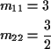 \begin{align*}m_{11} & = 3
\\
m_{22} & = \frac{3}{2}
\end{align*}