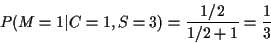 \begin{displaymath}P(M=1\vert C=1, S=3) = \frac{1/2}{1/2 + 1} = \frac{1}{3}
\end{displaymath}