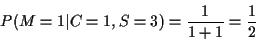 \begin{displaymath}P(M=1\vert C=1, S=3) = \frac{1}{1+1} =\frac{1}{2}
\end{displaymath}