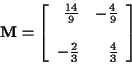 \begin{displaymath}{\bf M} = \left[\begin{array}{rr} \frac{14}{9} & -\frac{4}{9} \\ \\
-\frac{2}{3} & \frac{4}{3}
\end{array}\right]
\end{displaymath}