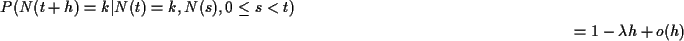 \begin{multline*}P(N(t+h)= k\vert N(t) = k, N(s), 0 \le s < t)
\\
= 1-\lambda h + o(h)
\end{multline*}