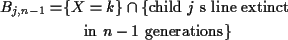 \begin{align*}B_{j,n-1} =& \{ X=k\}\cap \{\text{child $j$ s line extinct}
\\
& \quad \text{ in $n-1$\space generations}\}
\end{align*}