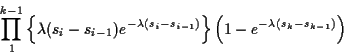 \begin{displaymath}\prod_1^{k-1} \left\{\lambda(s_i-s_{i-1})e^{-\lambda(s_i-s_{i-1})}\right\}
\left(1-e^{-\lambda(s_k-s_{k-1})}\right)
\end{displaymath}