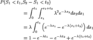\begin{align*}P(S_1 < t_1,& S_2-S_1 <t_2)
\\
& = \int_0^{t_1} \int_{s_1}^{s_1+...
...
& = 1-e^{-\lambda t_1} - e^{-\lambda t_2} + e^{-\lambda(t_1+t_2)}
\end{align*}