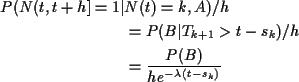 \begin{align*}P(N(t,t+h] = 1\vert& N(t)=k,A) /h
\\
& = P(B\vert T_{k+1}> t-s_k)/h
\\
& = \frac{P(B) }{he^{-\lambda(t-s_k)}}
\end{align*}