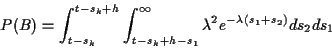 \begin{displaymath}P(B) = \int_{t-s_k}^{t-s_k+h} \int_{t-s_k+h - s_1}^\infty \lambda^2 e^{-\lambda(s_1+s_2)} ds_2ds_1
\end{displaymath}
