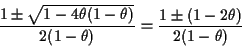 \begin{displaymath}\frac{1 \pm \sqrt{1-4\theta(1-\theta)}}{2(1-\theta)} =
\frac{1 \pm (1-2\theta)}{2(1-\theta)}
\end{displaymath}